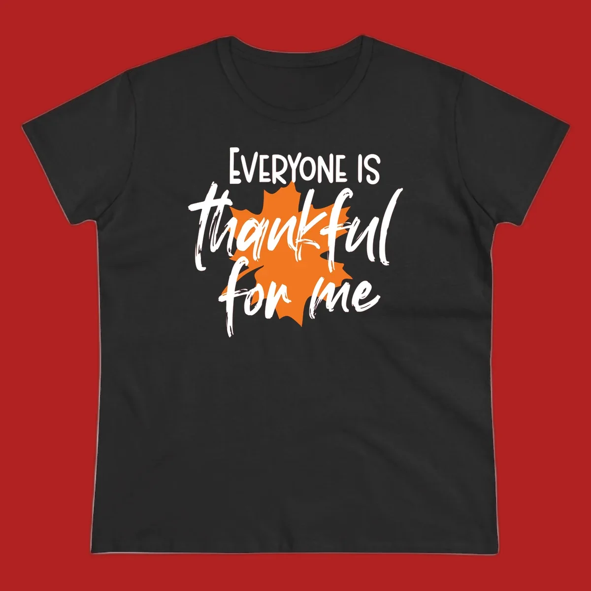 Text that reads "EVERYONE IS thankful for me" over an orange maple leaf. thankful-for-me design.