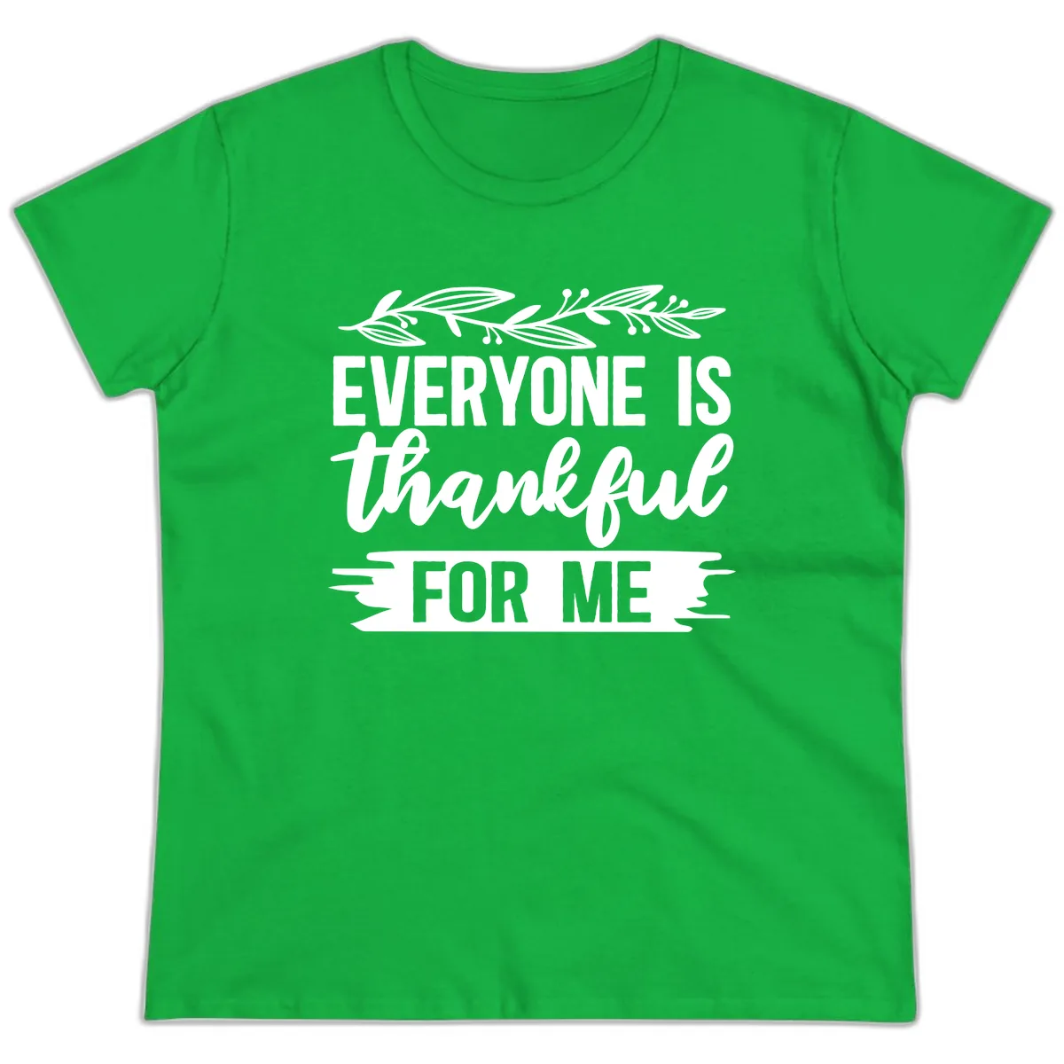 Everyone Is Thankful For Me Design Ladies Tee in Irish Green