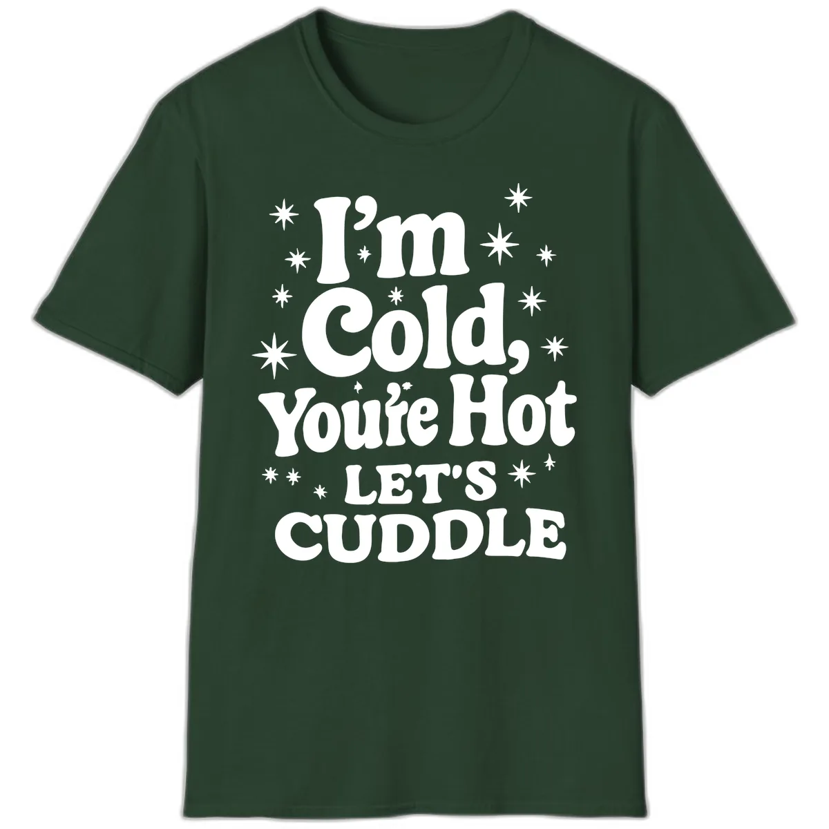 I'm Cold, You're Hot Let's Cuddle T-Shirt in Forest Green
