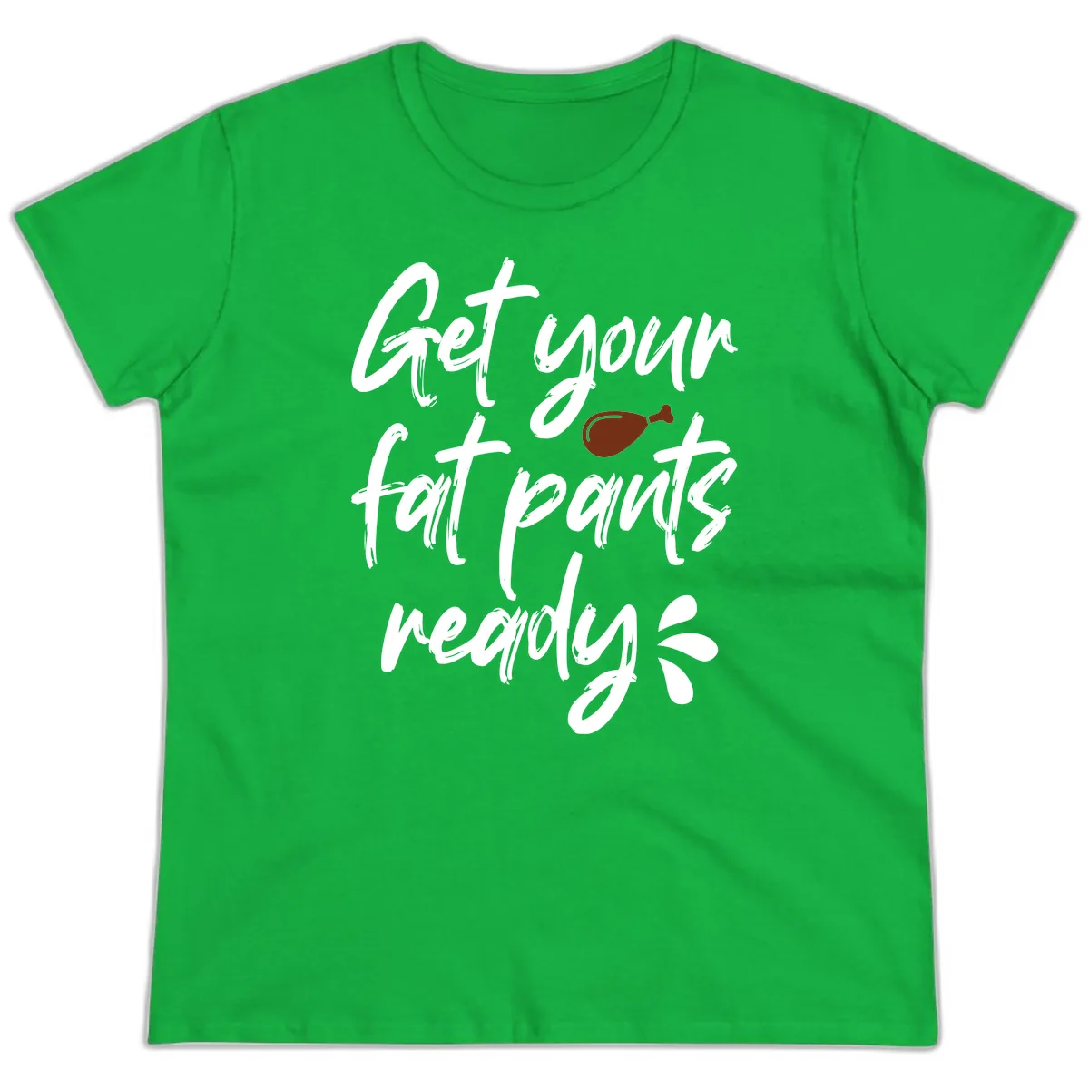 Get Your Fat Pants Ready For Thanksgiving Ladies Tee in Irish Green