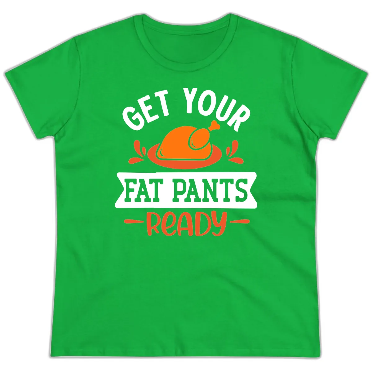 Get Your Fat Pants Ready Thanksgiving Design Ladies Tee in Irish Green