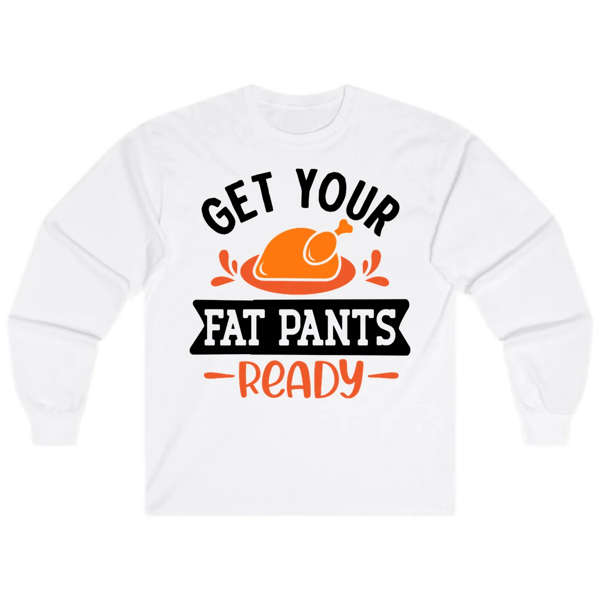 Get Your Fat Pants Ready Thanksgiving Design Long Sleeve in White
