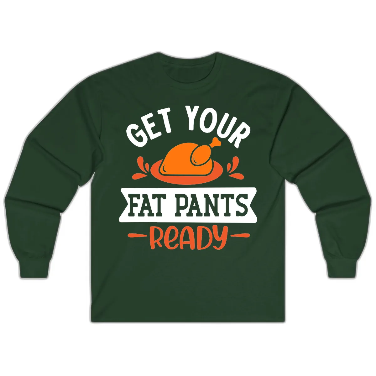 Get Your Fat Pants Ready Thanksgiving Design Long Sleeve in Forest Green