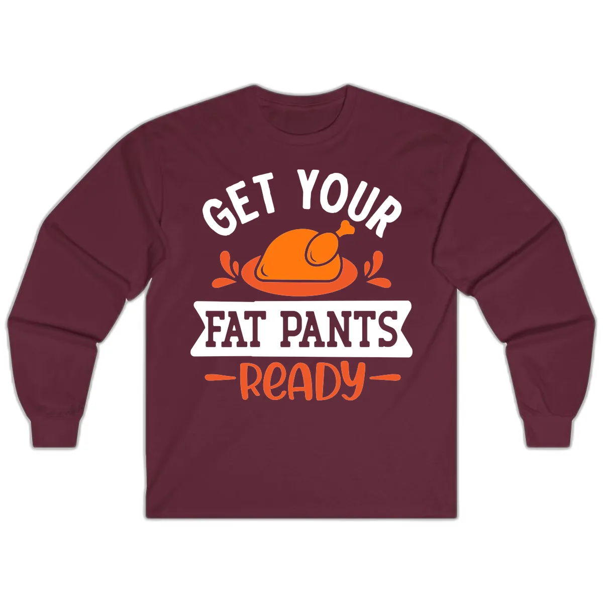 Get Your Fat Pants Ready Thanksgiving Design Long Sleeve in Maroon