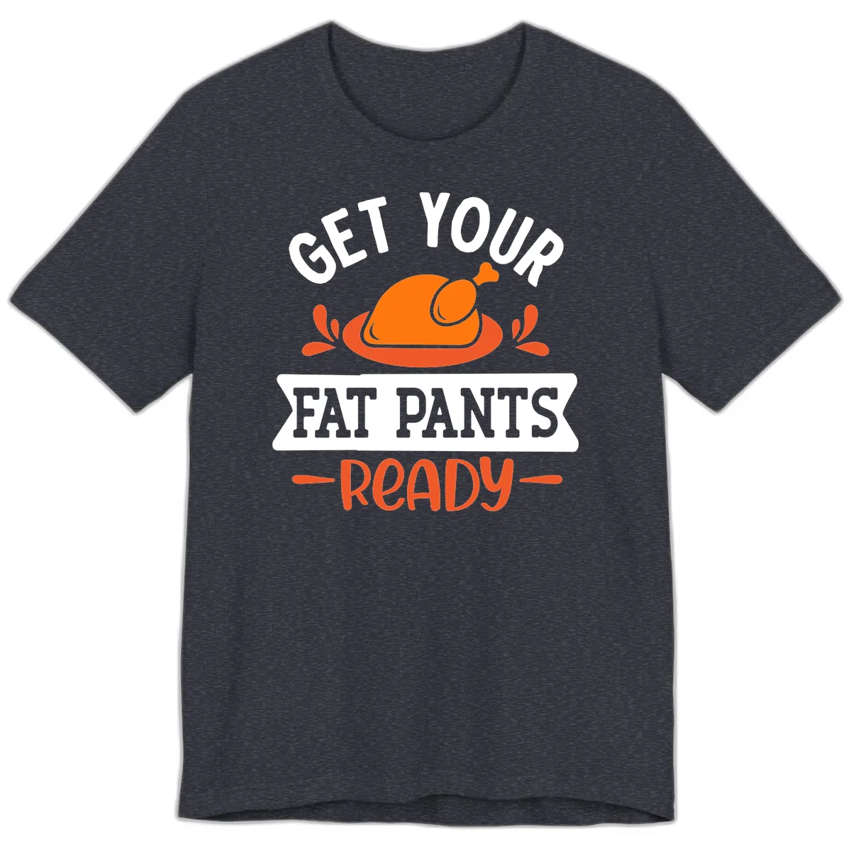 Get Your Fat Pants Ready Thanksgiving Design Premium T-Shirt in Heather Navy