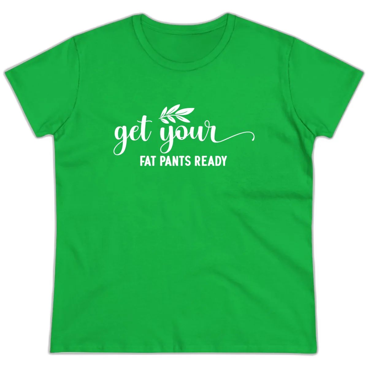 Get Your Fat Pants Ready Holiday Design Ladies Tee in Irish Green