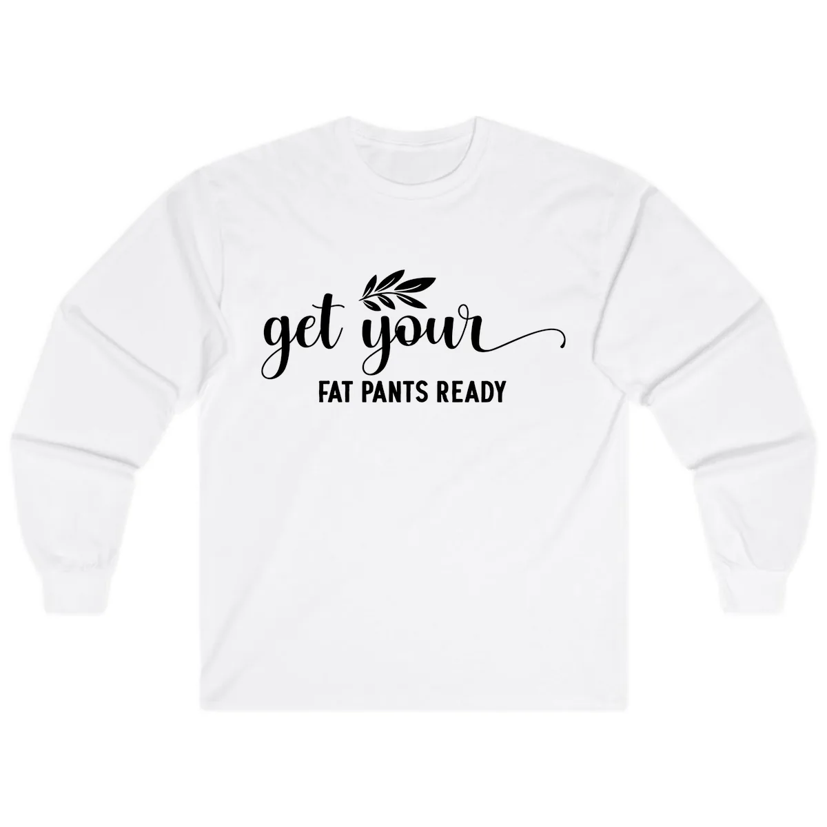 Get Your Fat Pants Ready Holiday Design Long Sleeve in White