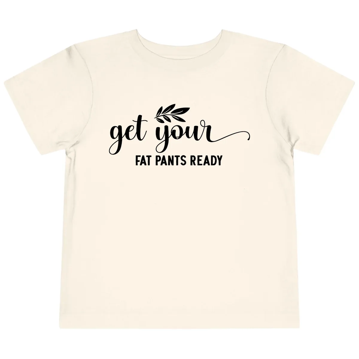 Get Your Fat Pants Ready Holiday Design Toddler T-Shirt in Natural