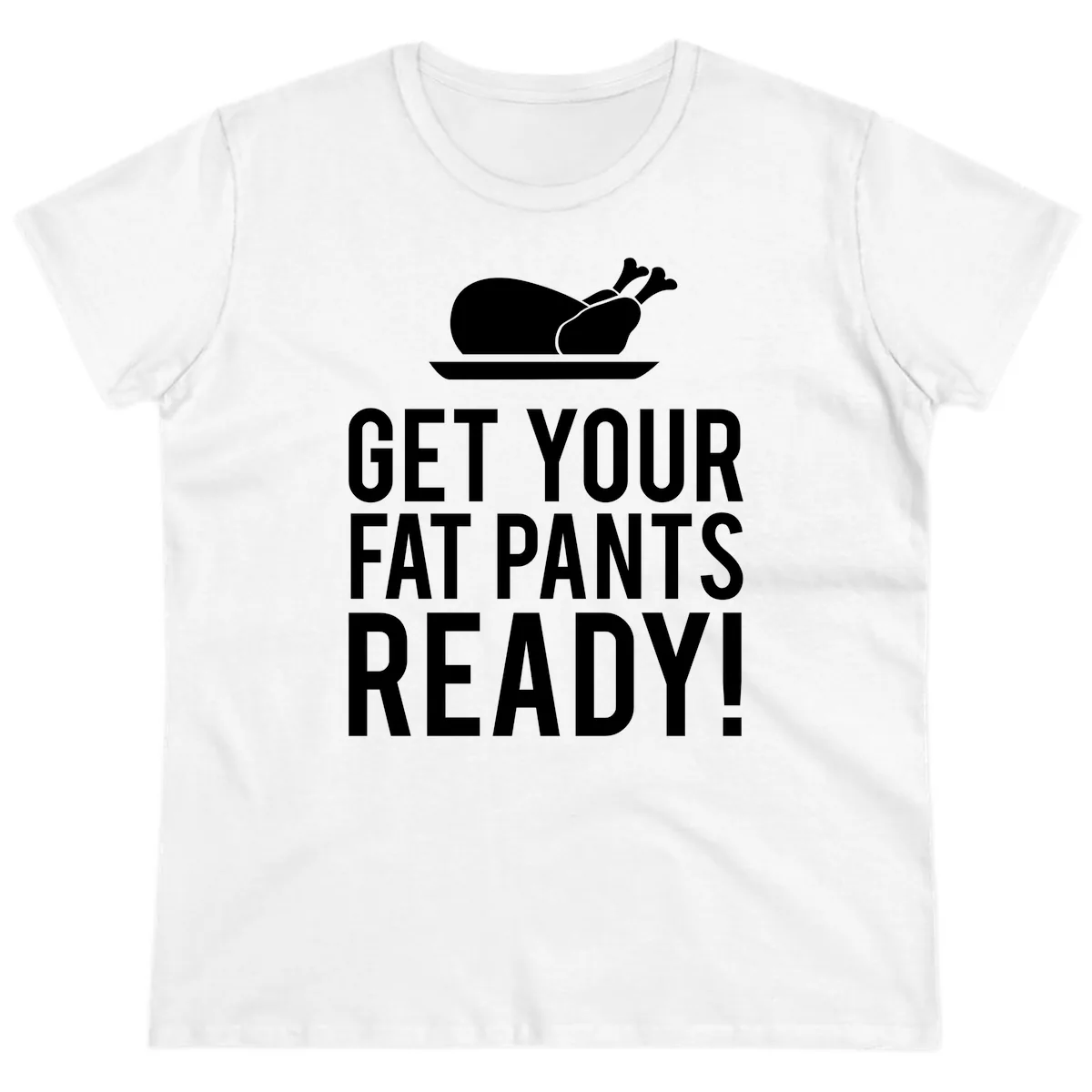 Get Your Fat Pants Ready Thanksgiving Turkey Ladies Tee in White