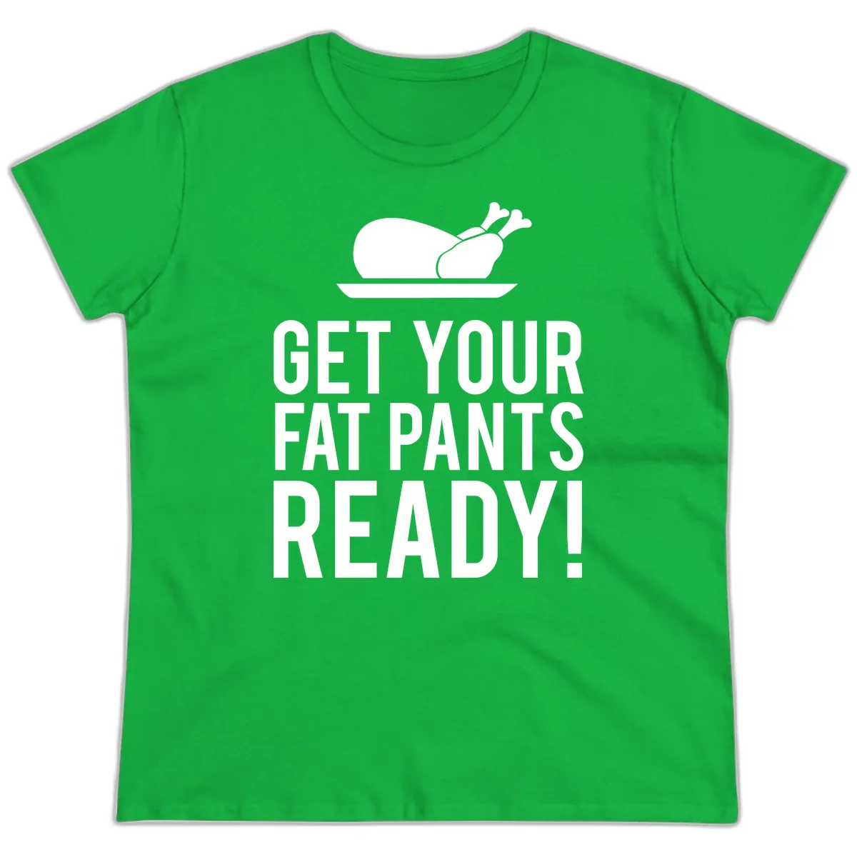 Get Your Fat Pants Ready Thanksgiving Turkey Ladies Tee in Irish Green