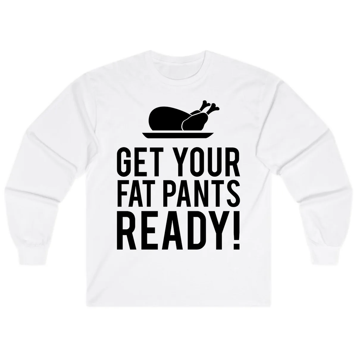 Get Your Fat Pants Ready Thanksgiving Turkey Long Sleeve in White