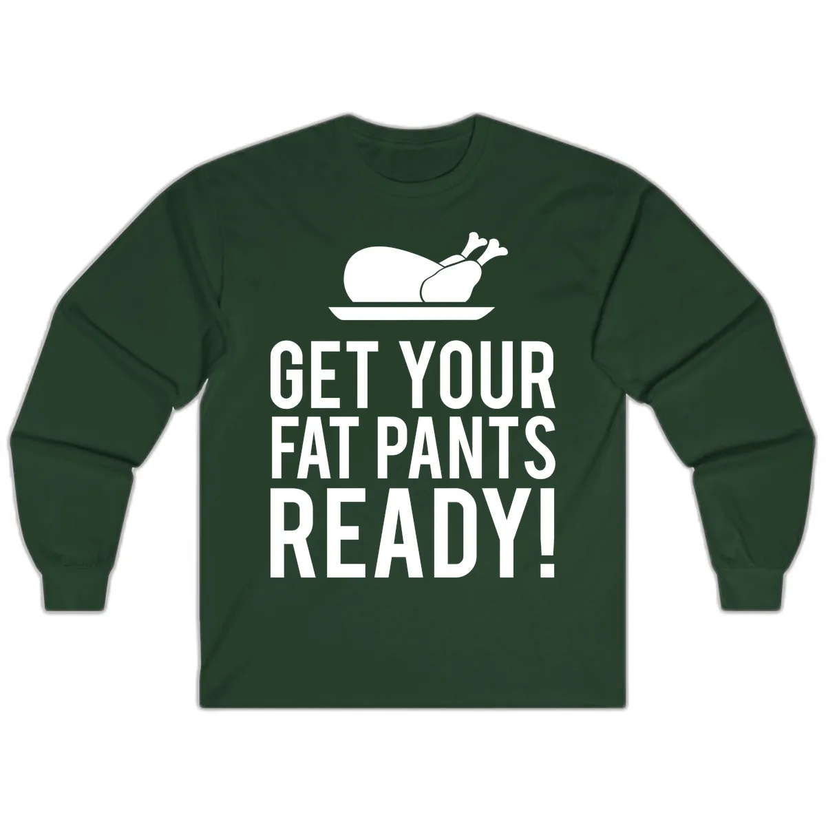 Get Your Fat Pants Ready Thanksgiving Turkey Long Sleeve in Forest Green