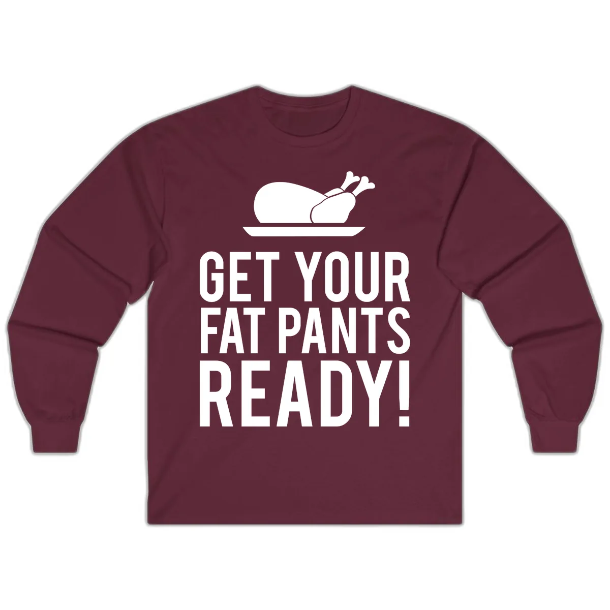 Get Your Fat Pants Ready Thanksgiving Turkey Long Sleeve in Maroon