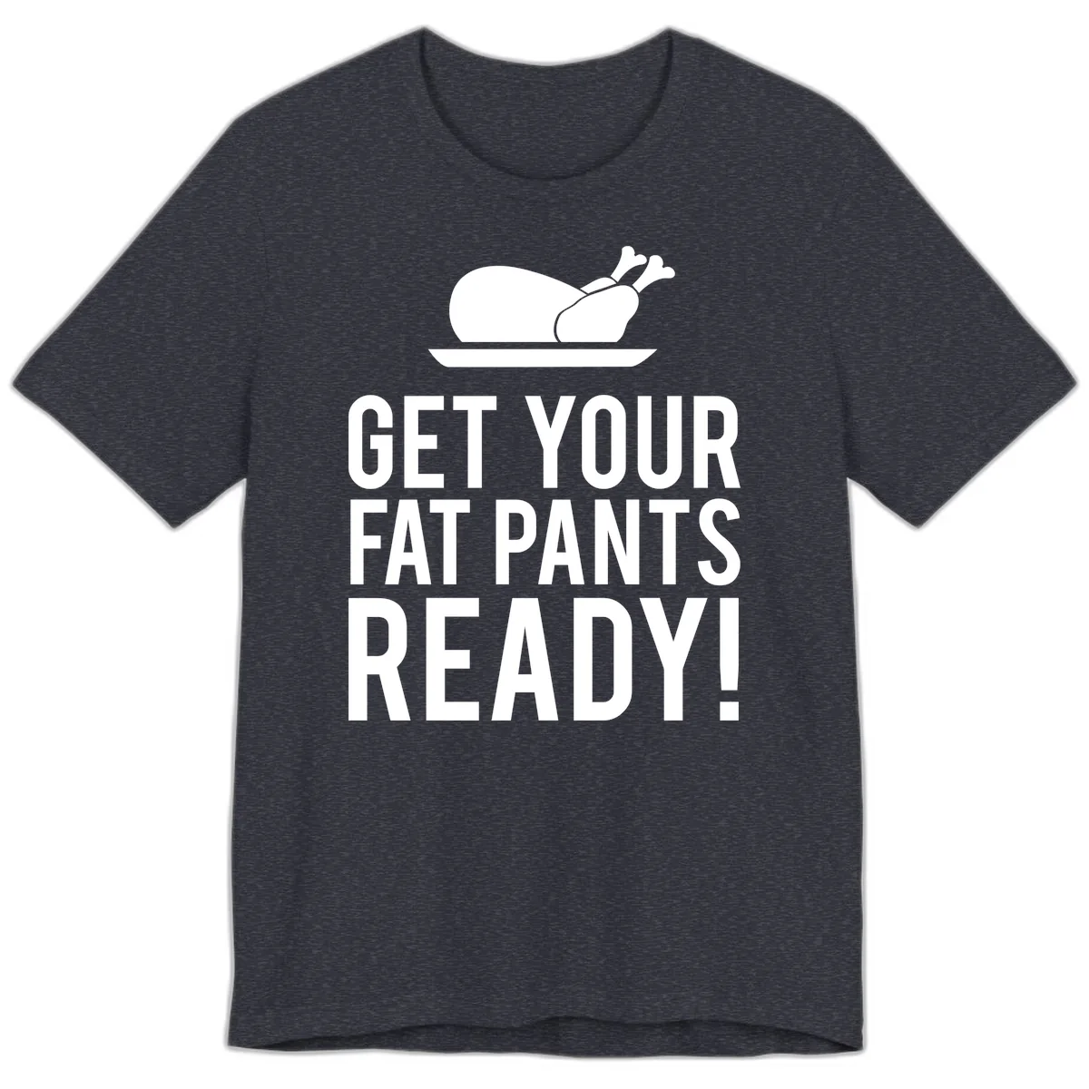 Get Your Fat Pants Ready Thanksgiving Turkey Premium T-Shirt in Heather Navy