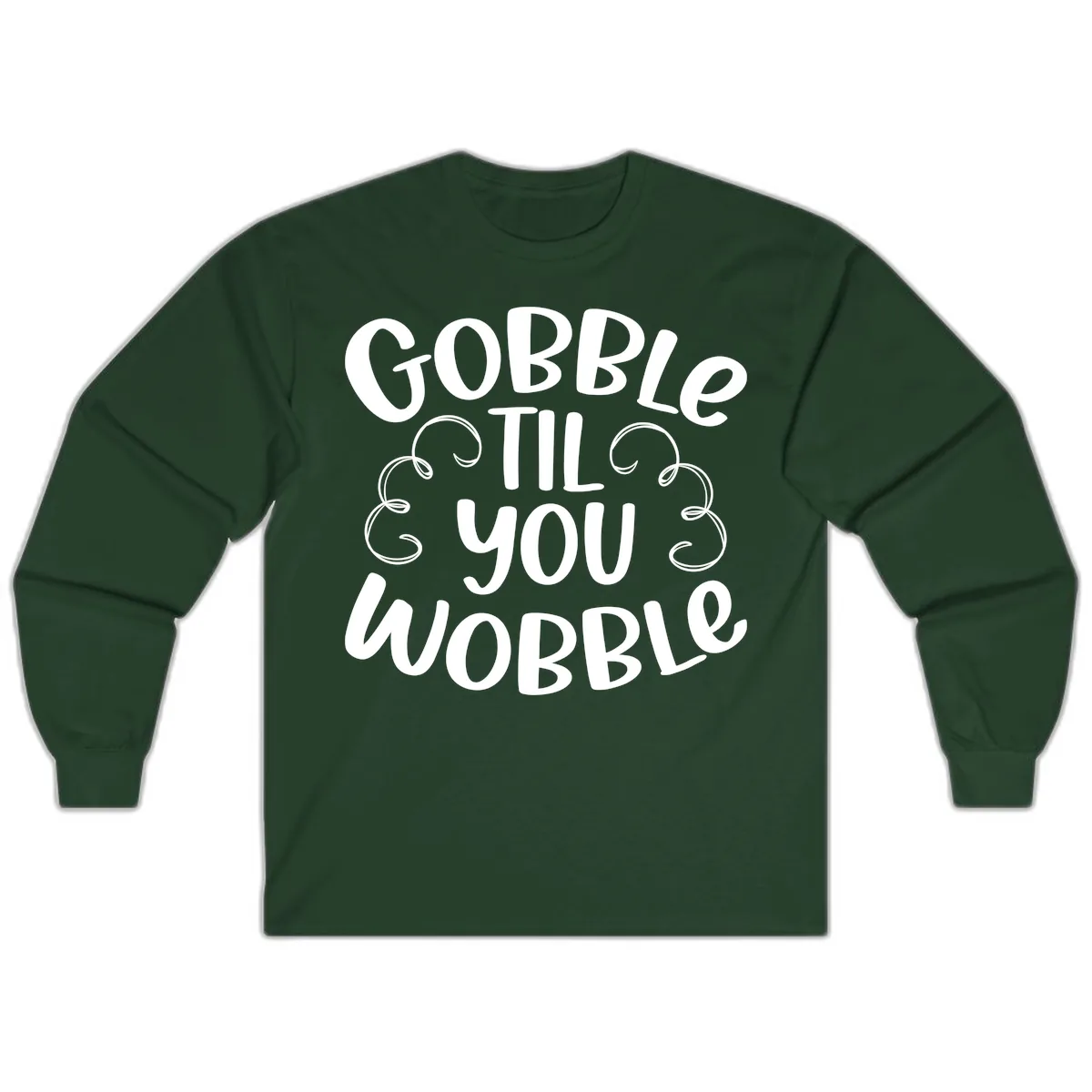 Gobble Til You Wobble Thanksgiving Quote Long Sleeve in Forest Green