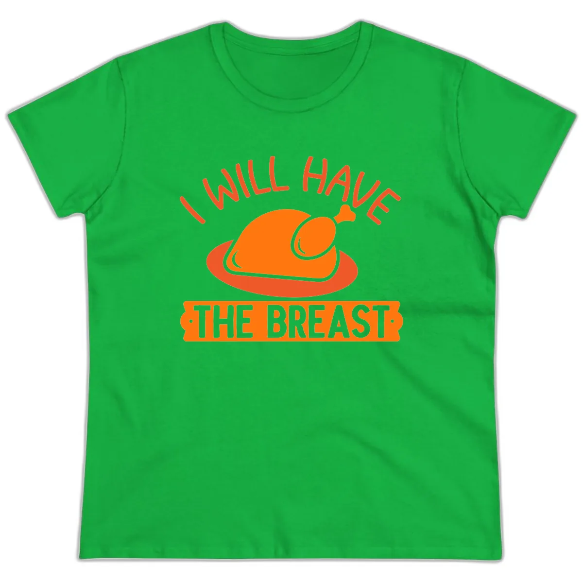 I Will Have The Breast Thanksgiving Turkey Ladies Tee in Irish Green