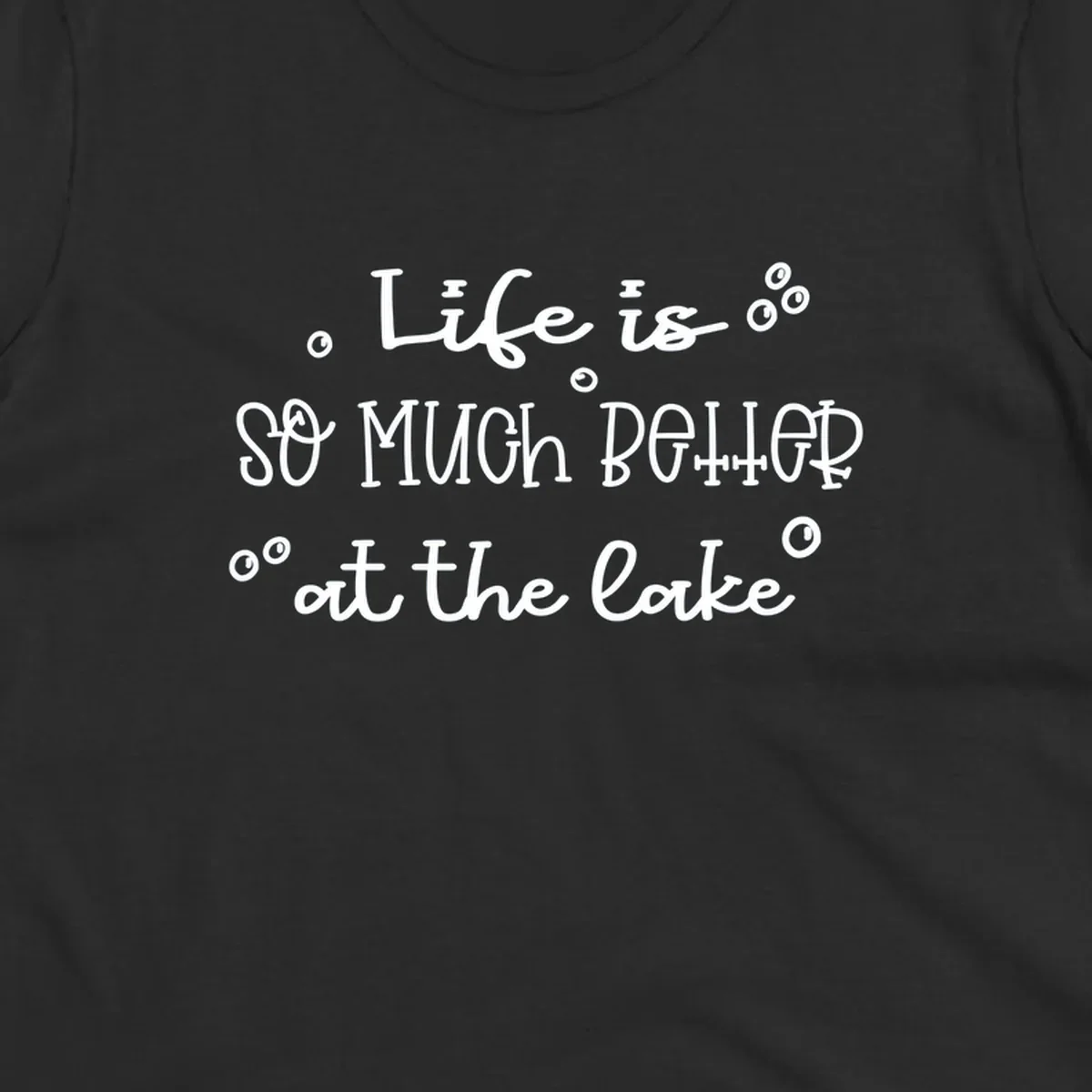 Typography design that reads 'Life is so much better at the lake' with bubble accents, lake-life-better.