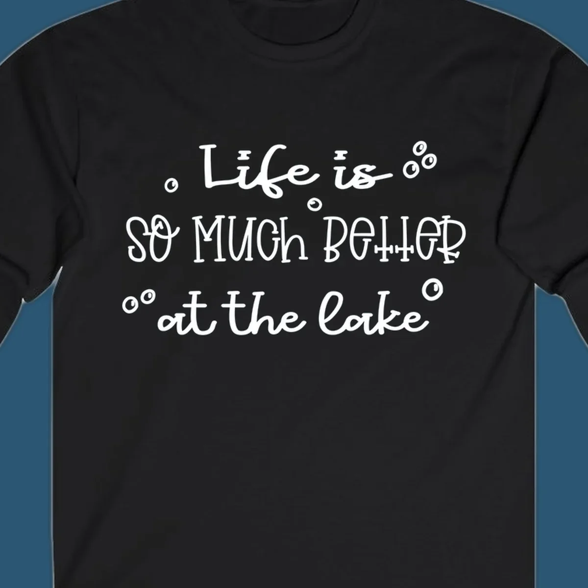 Typography design that reads 'Life is so much better at the lake' with bubble accents, lake-life-better.