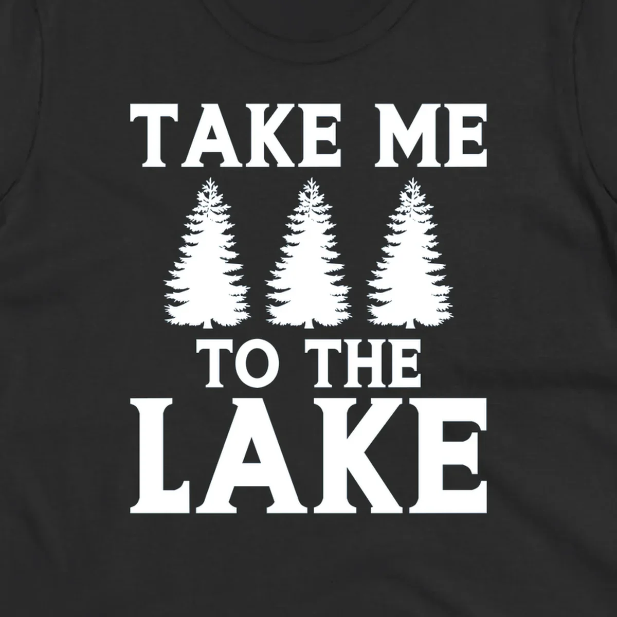 Bold text 'TAKE ME TO THE LAKE' with three pine trees graphic.