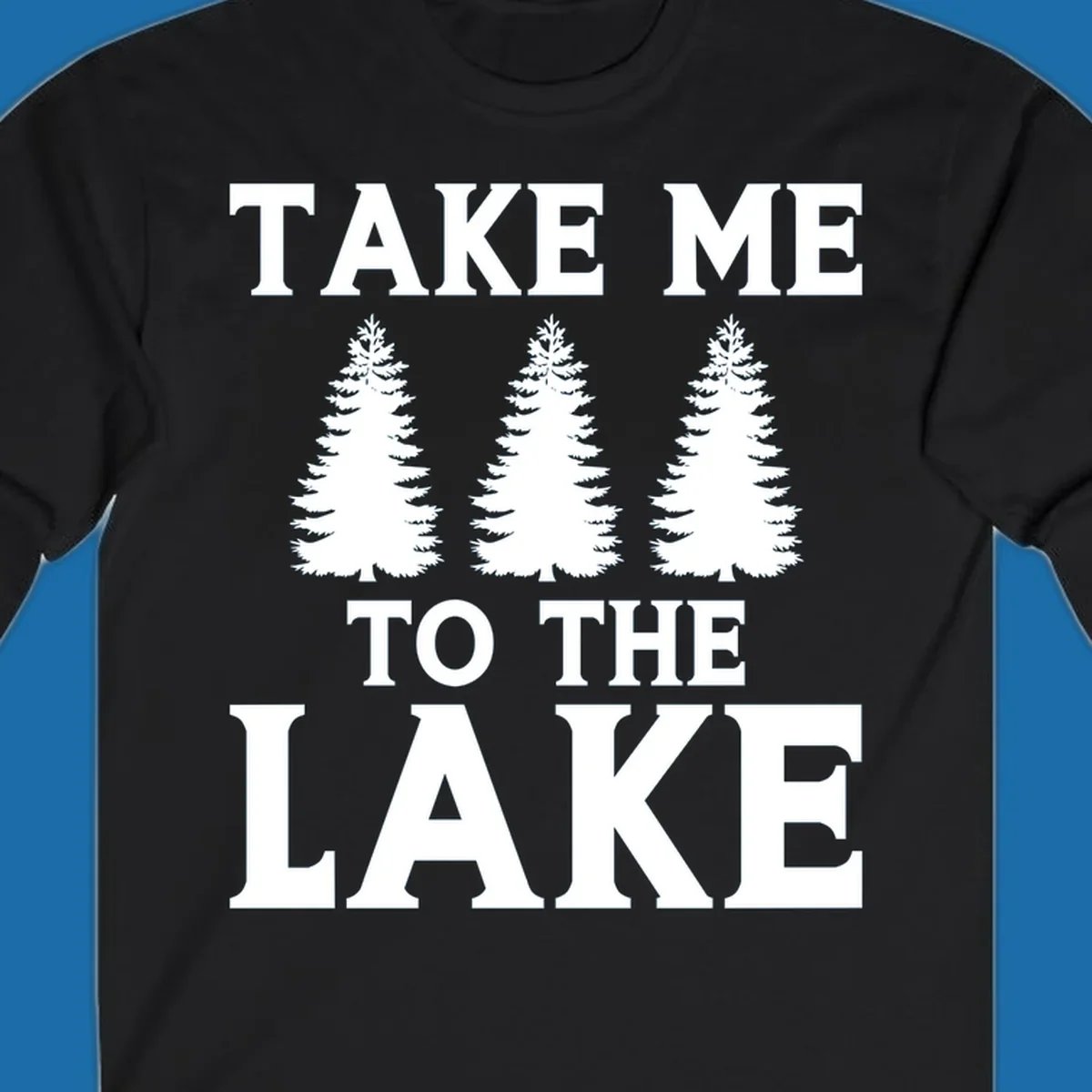 Bold text 'TAKE ME TO THE LAKE' with three pine trees graphic.