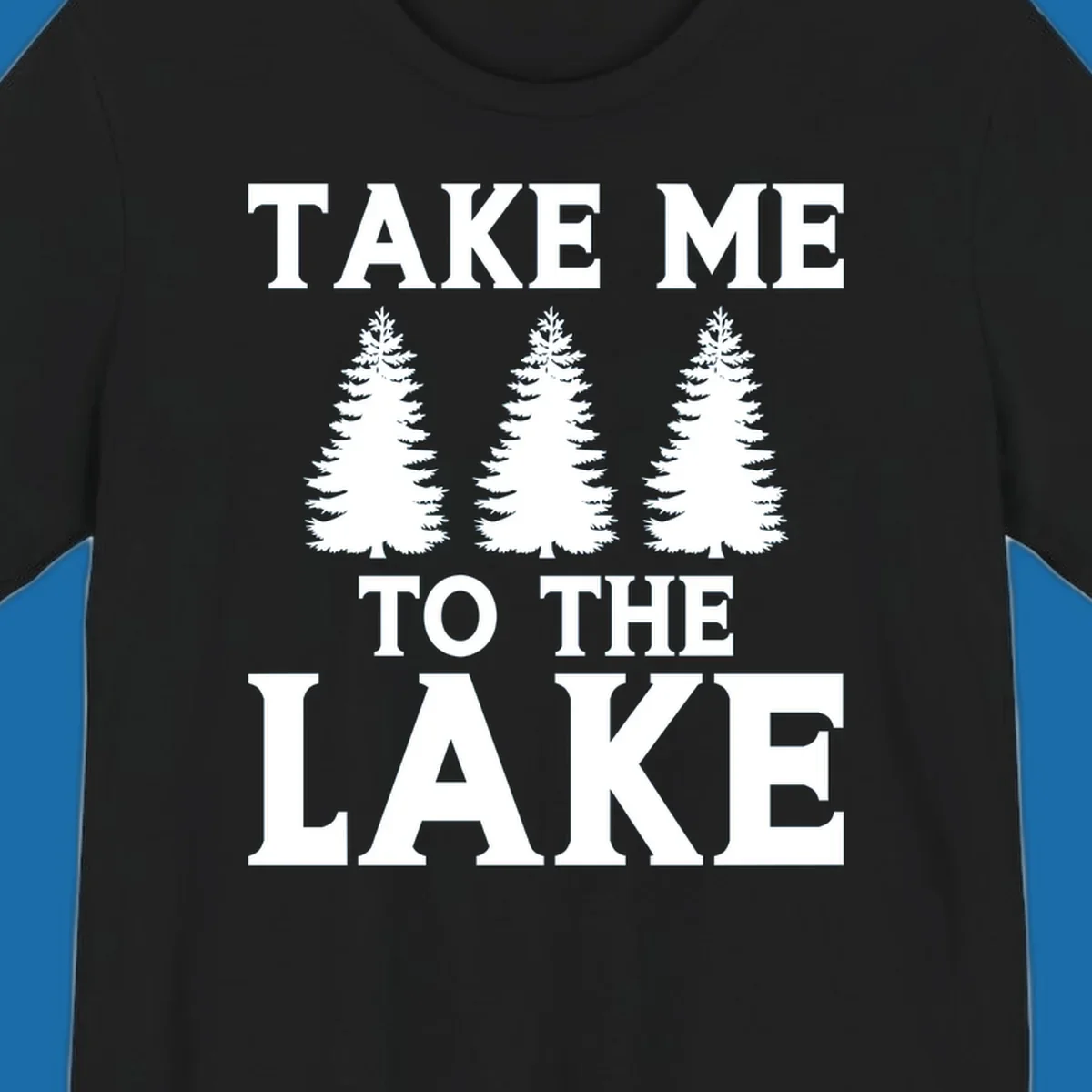 Bold text 'TAKE ME TO THE LAKE' with three pine trees graphic.