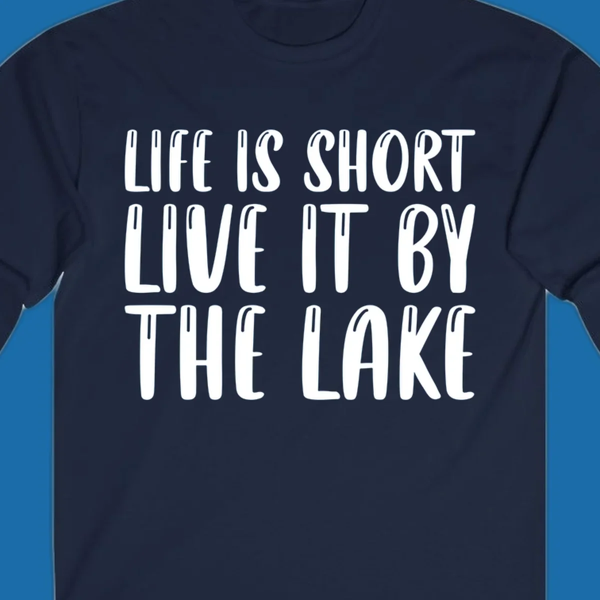 Bold white text "Life Is Short Live It By The Lake" for live-by-the-lake shirt.