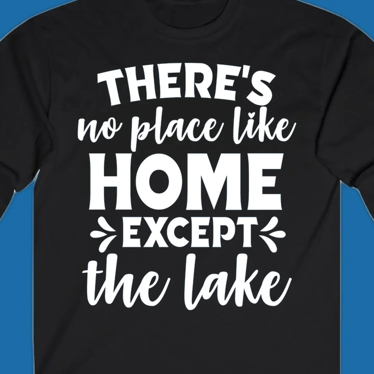 Typography design with the phrase "There's No Place Like Home Except The Lake" for lake-life apparel.