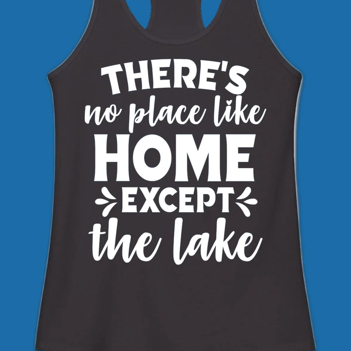 Typography design with the phrase "There's No Place Like Home Except The Lake" for lake-life apparel.