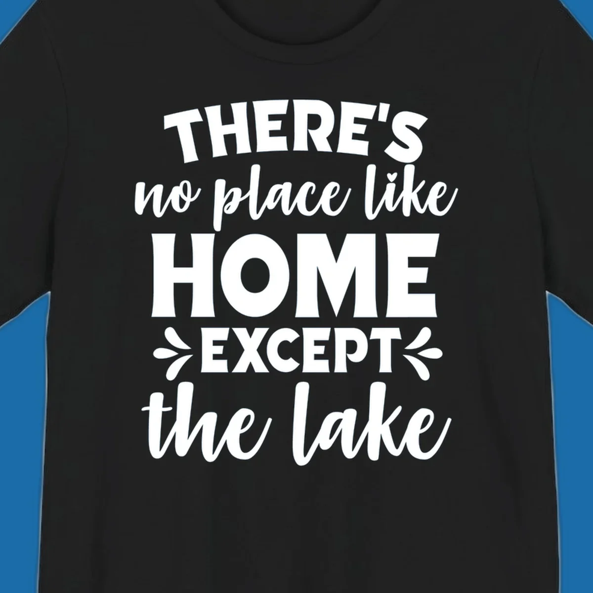 Typography design with the phrase "There's No Place Like Home Except The Lake" for lake-life apparel.