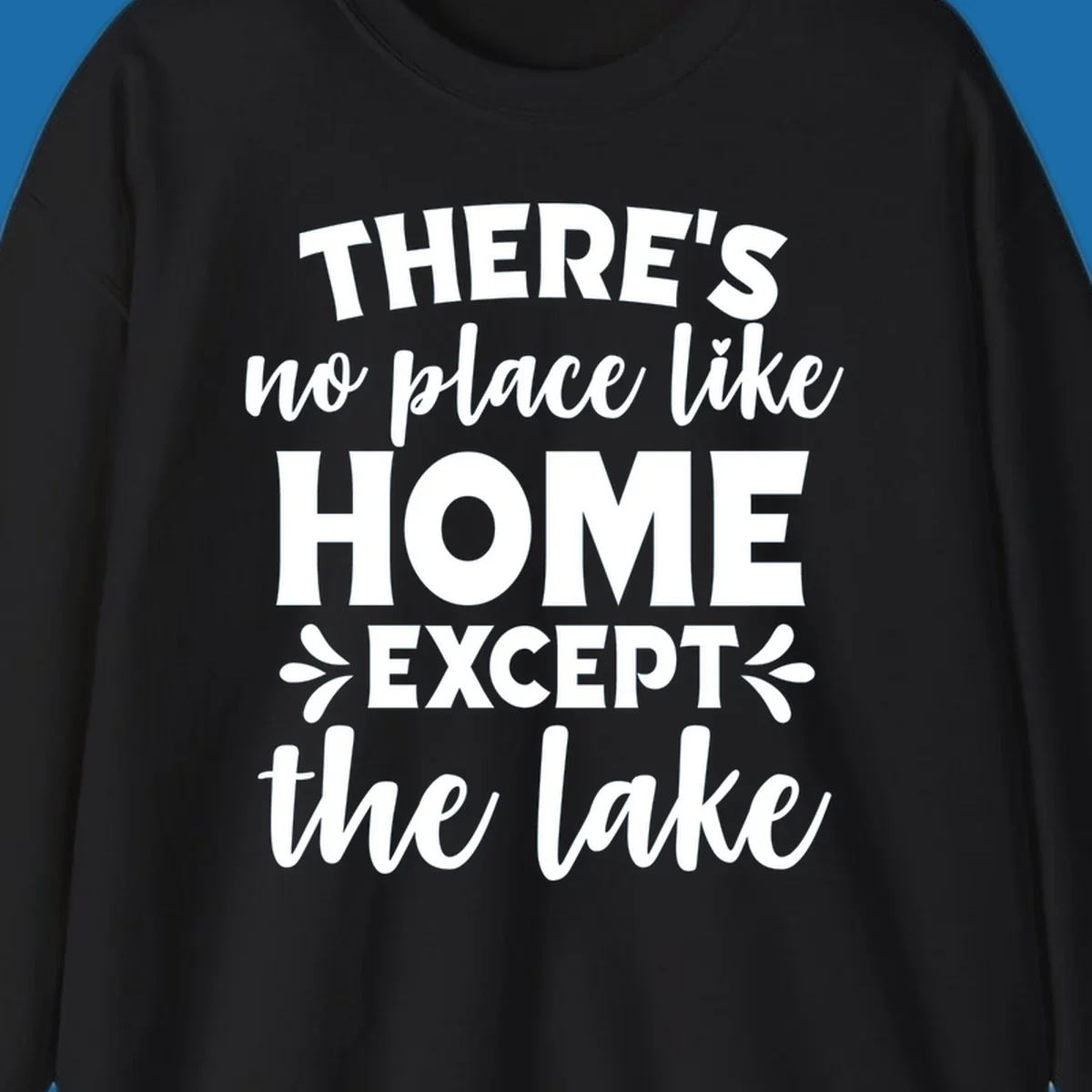 Typography design with the phrase "There's No Place Like Home Except The Lake" for lake-life apparel.
