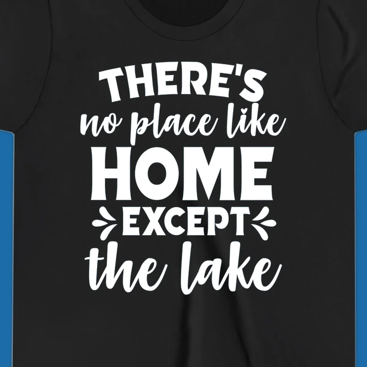 Typography design with the phrase "There's No Place Like Home Except The Lake" for lake-life apparel.