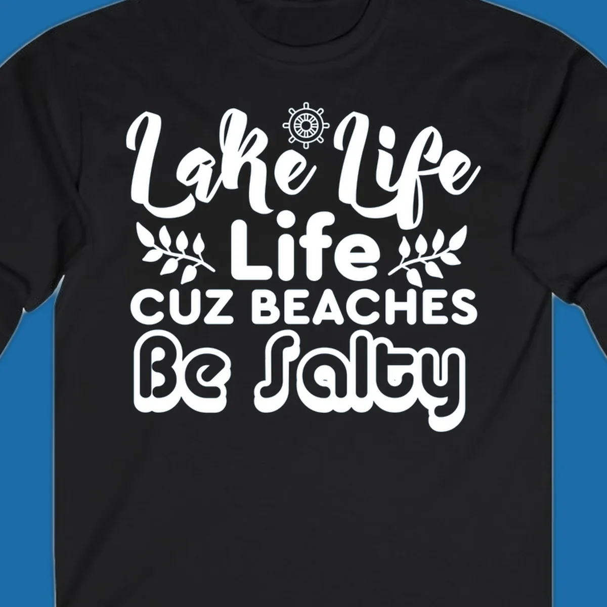Lake Life Cuz Beaches Be Salty typography design with ship wheel and leaf accents.