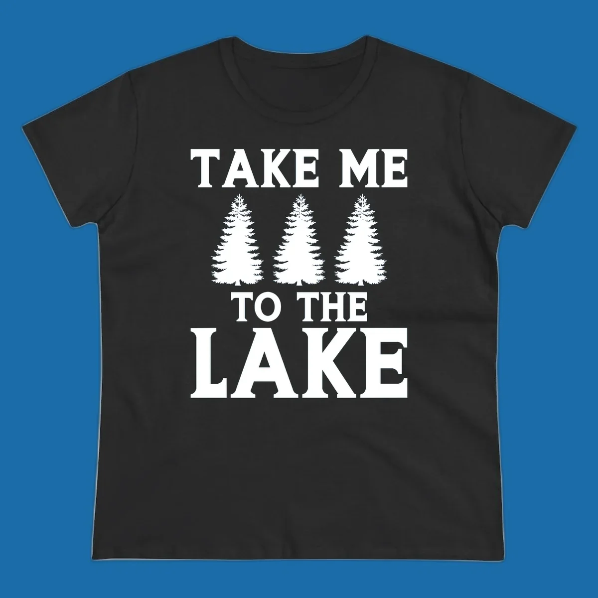 Bold text 'TAKE ME TO THE LAKE' with three pine trees graphic.