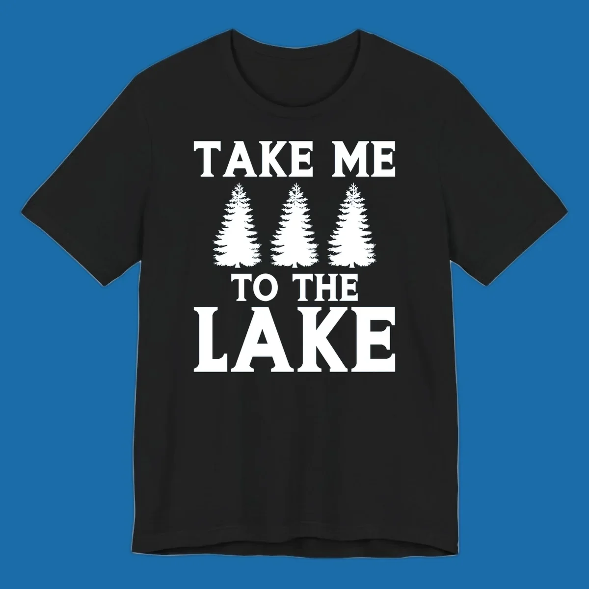 Bold text 'TAKE ME TO THE LAKE' with three pine trees graphic.