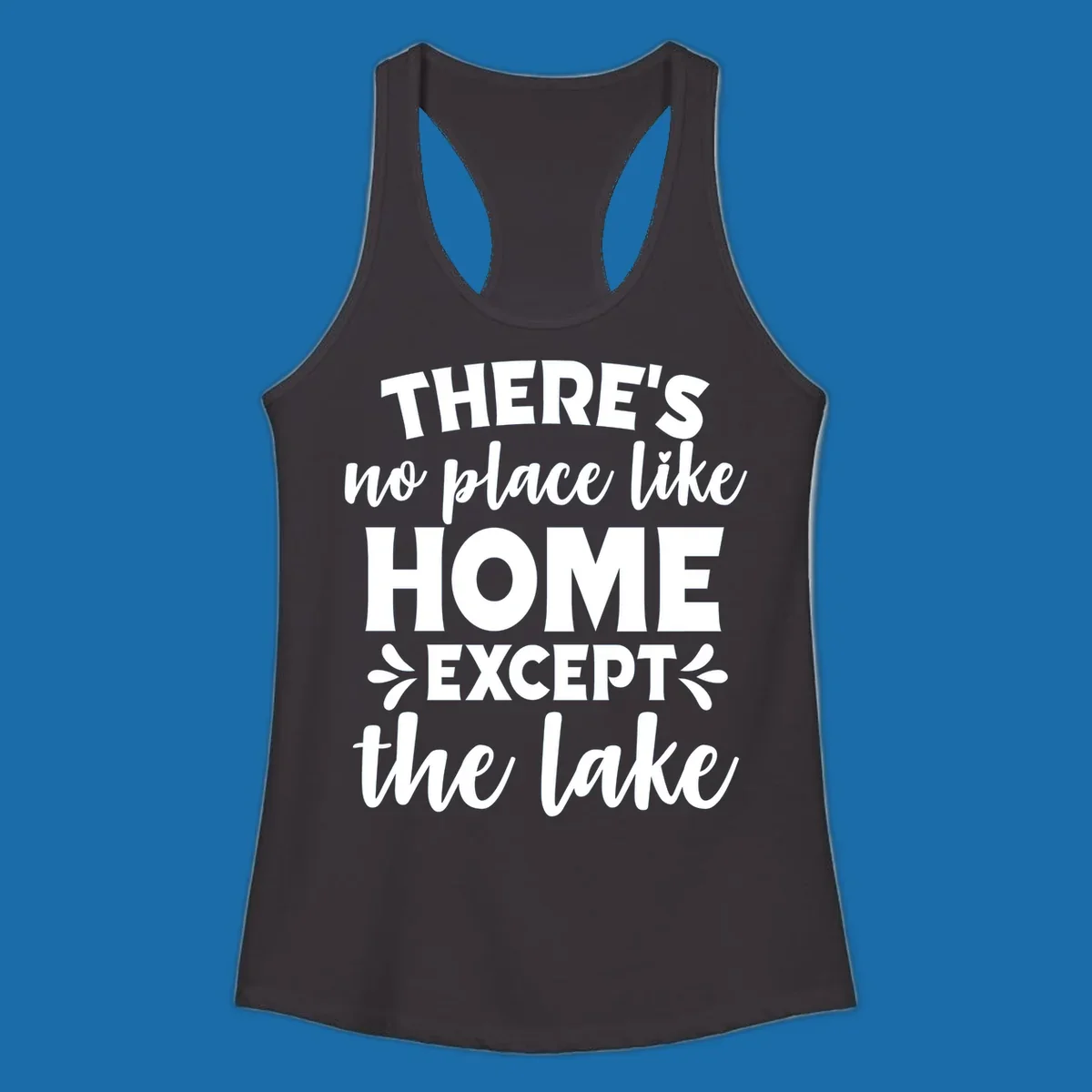 Typography design with the phrase "There's No Place Like Home Except The Lake" for lake-life apparel.