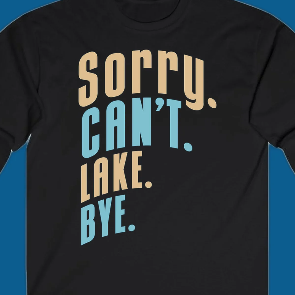 Typography design with the phrase 'sorry. CAN't. LAKE. BYE.' in tan and blue, for lake life enthusiasts.