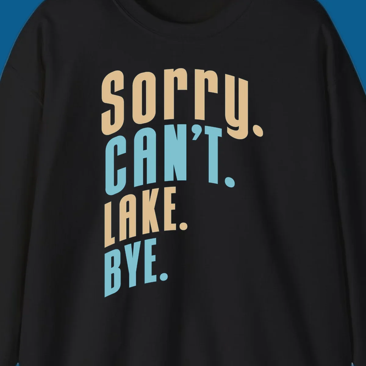 Typography design with the phrase 'sorry. CAN't. LAKE. BYE.' in tan and blue, for lake life enthusiasts.