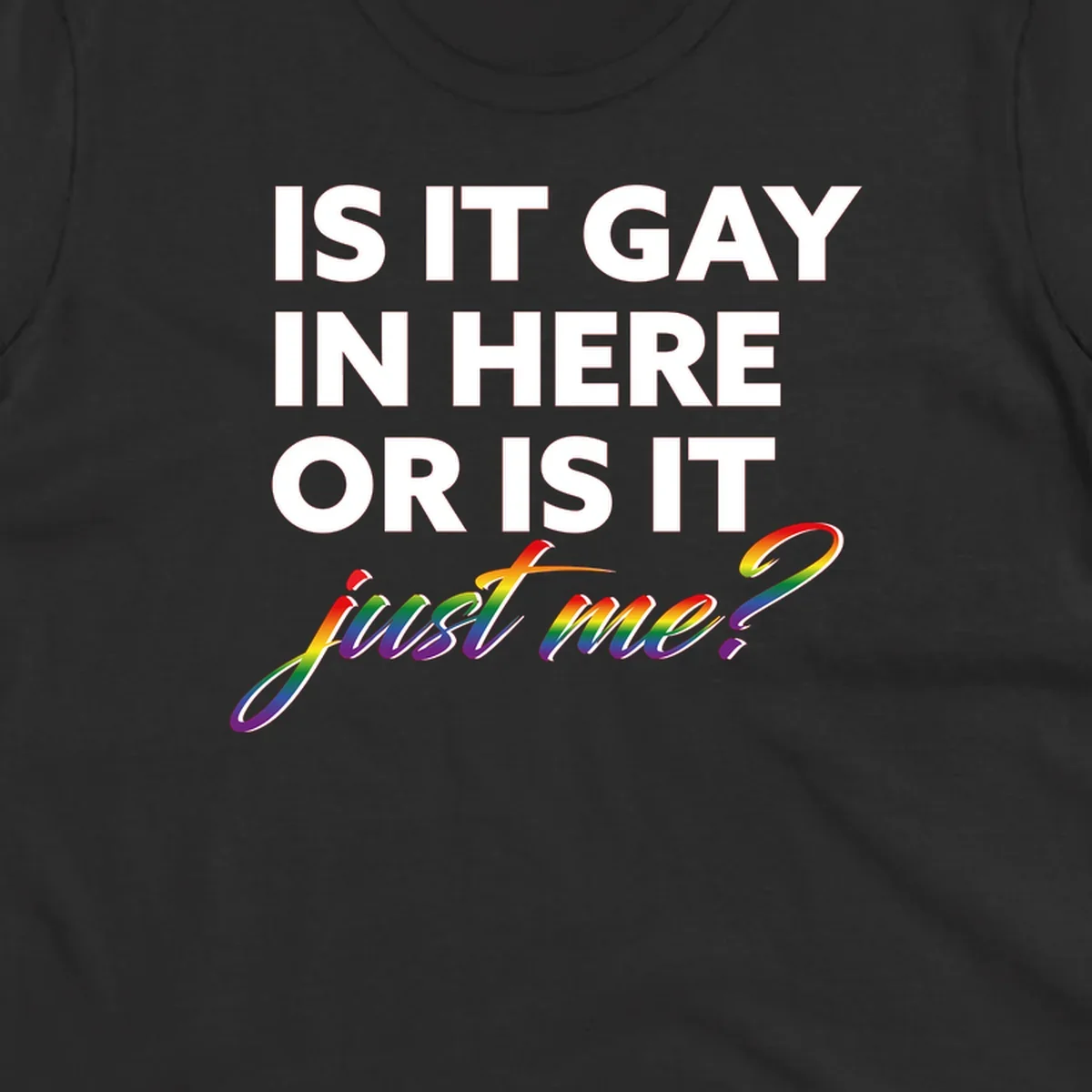 Bold white text reading "Is It Gay In Here Or Is It" with rainbow gradient lettering spelling "just me?" featuring pride flag colors on gray background