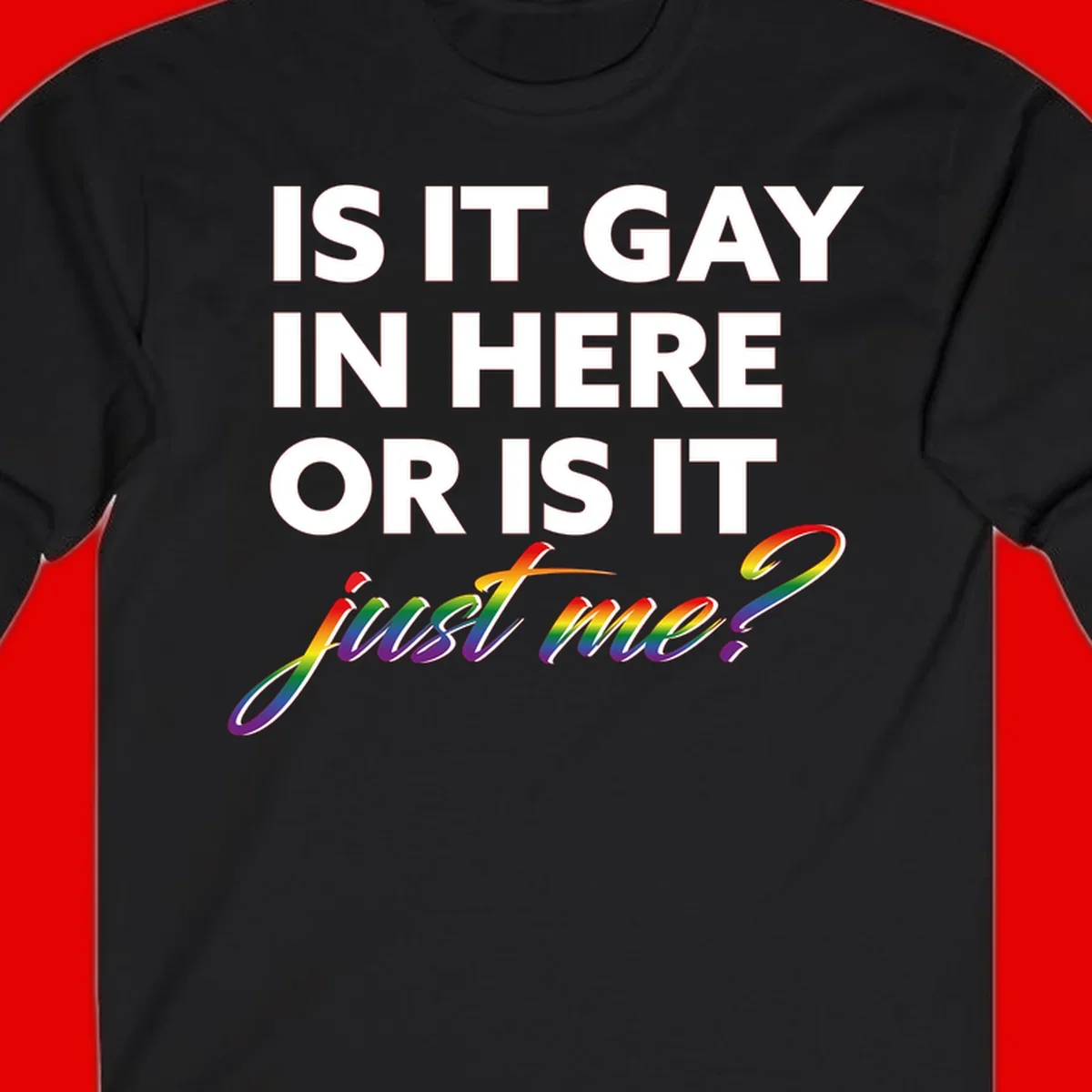 Bold white text reading "Is It Gay In Here Or Is It" with rainbow gradient lettering spelling "just me?" featuring pride flag colors on gray background