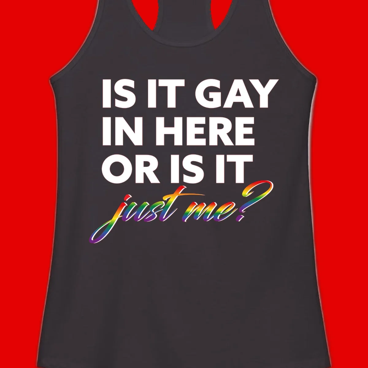 Bold white text reading "Is It Gay In Here Or Is It" with rainbow gradient lettering spelling "just me?" featuring pride flag colors on gray background