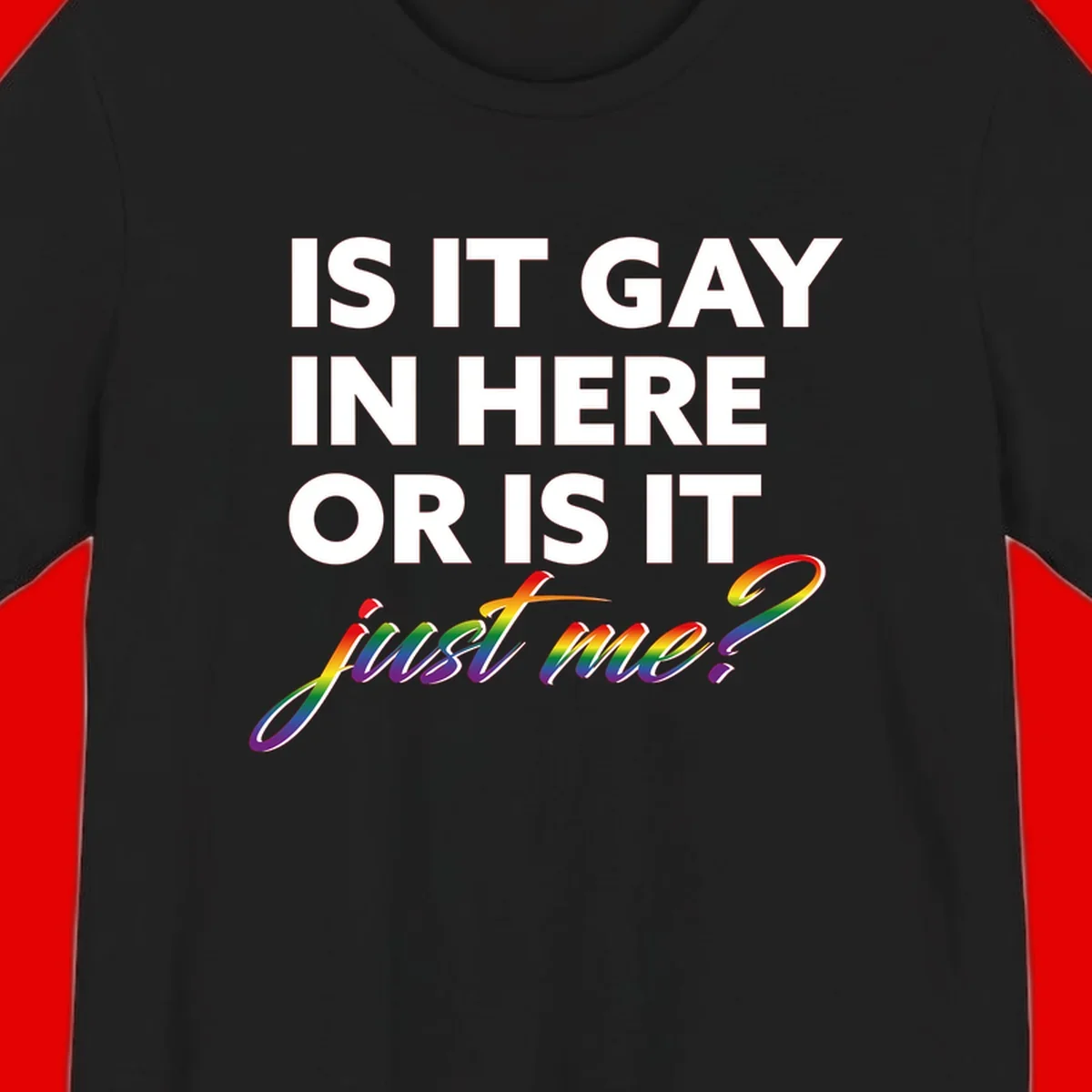 Bold white text reading "Is It Gay In Here Or Is It" with rainbow gradient lettering spelling "just me?" featuring pride flag colors on gray background