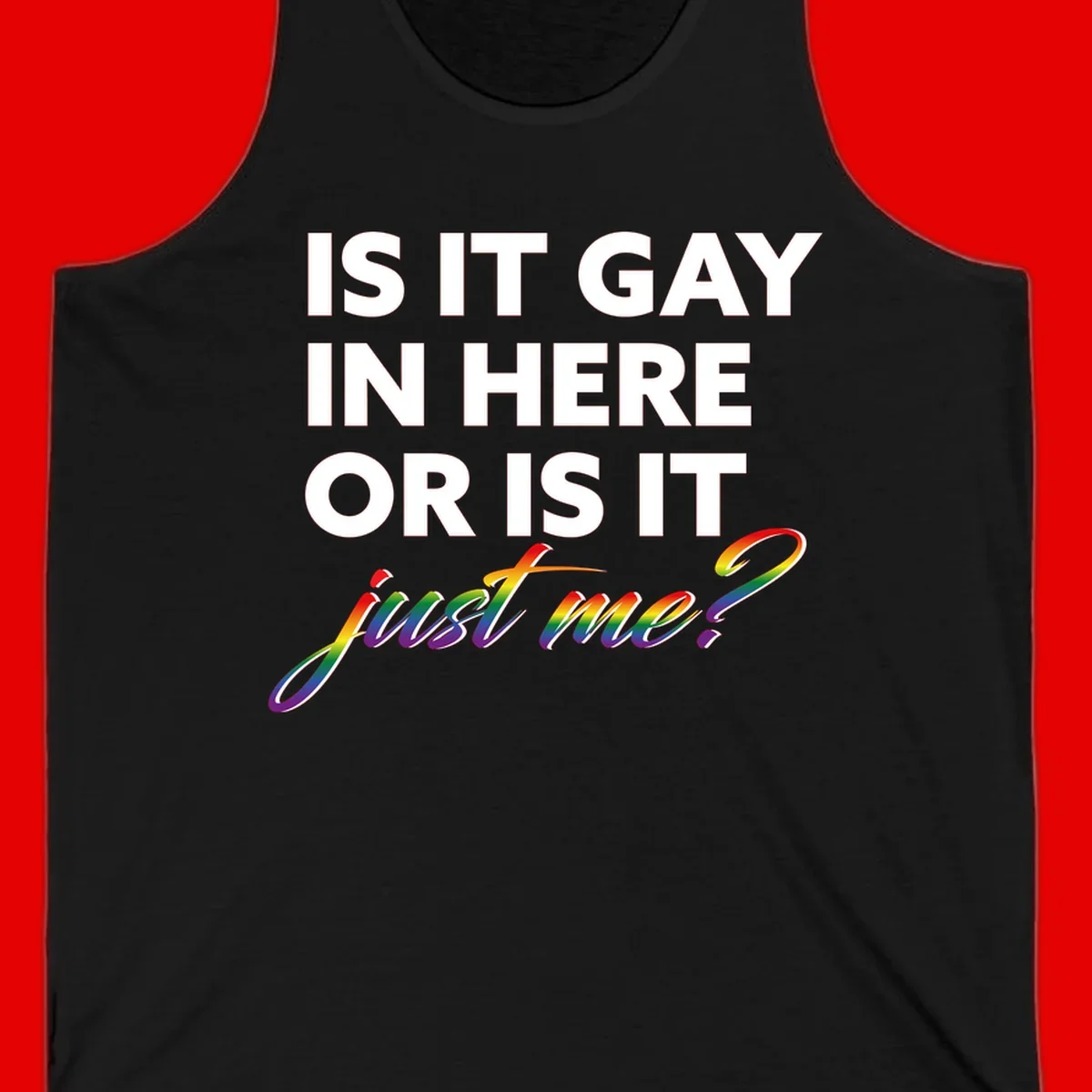 Bold white text reading "Is It Gay In Here Or Is It" with rainbow gradient lettering spelling "just me?" featuring pride flag colors on gray background