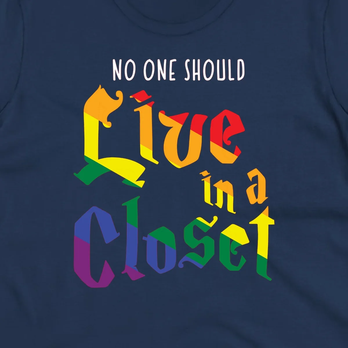 Colorful rainbow typography reading 'NO ONE SHOULD LIVE IN A CLOSET' with letters filled in pride flag colors