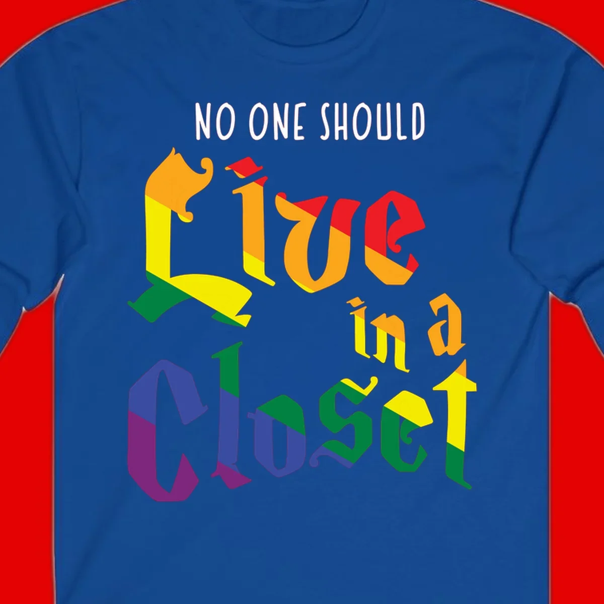 Colorful rainbow typography reading 'NO ONE SHOULD LIVE IN A CLOSET' with letters filled in pride flag colors