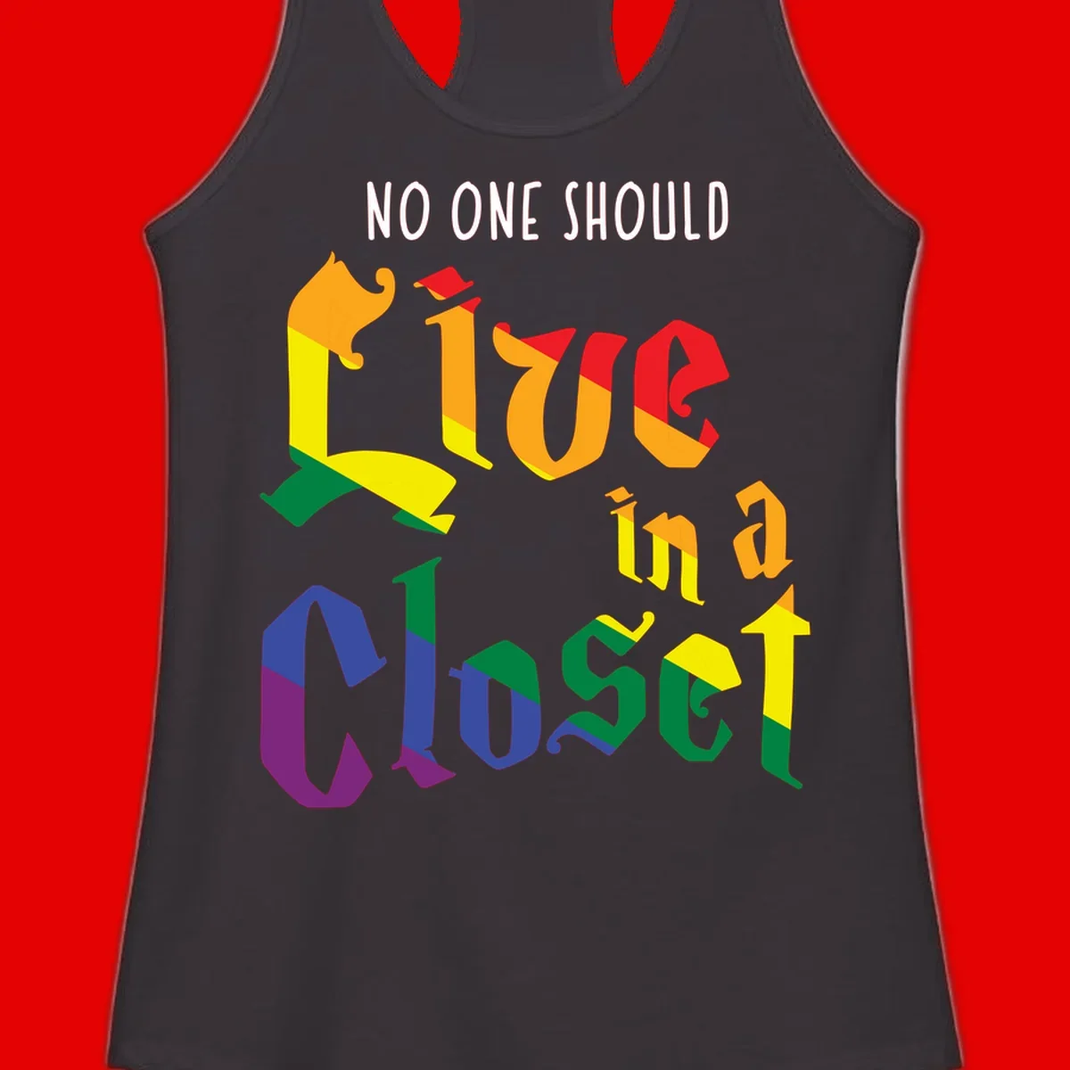 Colorful rainbow typography reading 'NO ONE SHOULD LIVE IN A CLOSET' with letters filled in pride flag colors