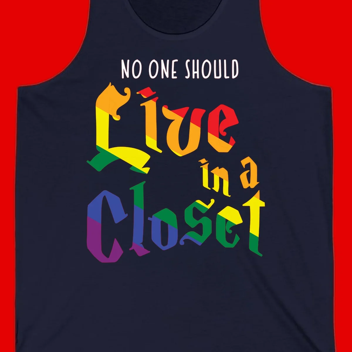 Colorful rainbow typography reading 'NO ONE SHOULD LIVE IN A CLOSET' with letters filled in pride flag colors