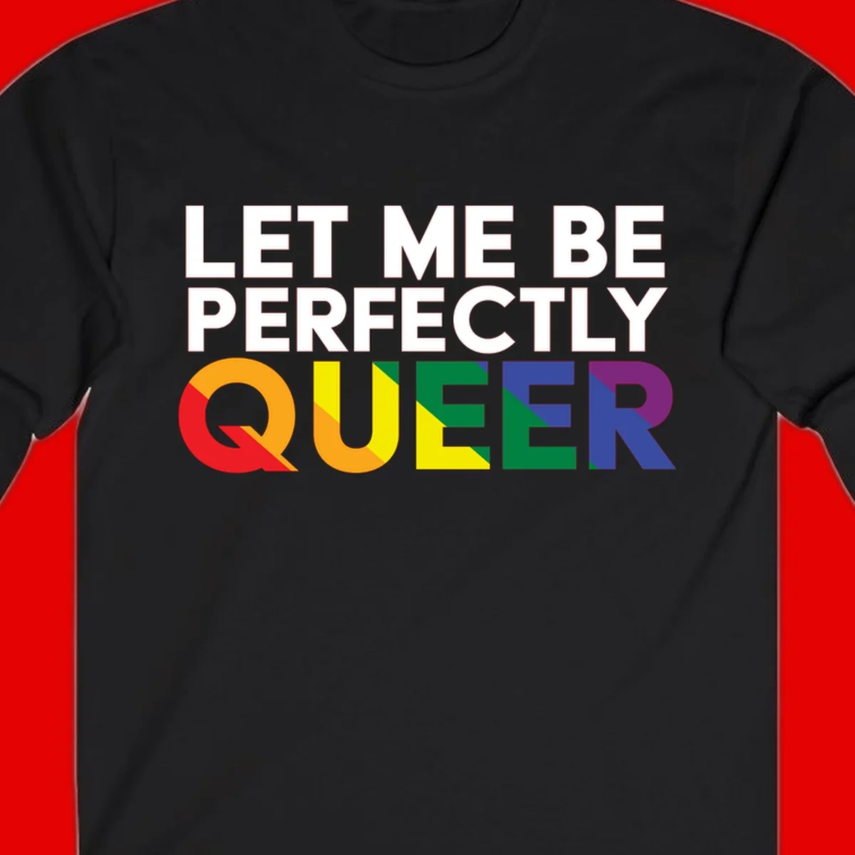White text reading 'LET ME BE PERFECTLY QUEER' with the word QUEER in rainbow pride colors on gray background
