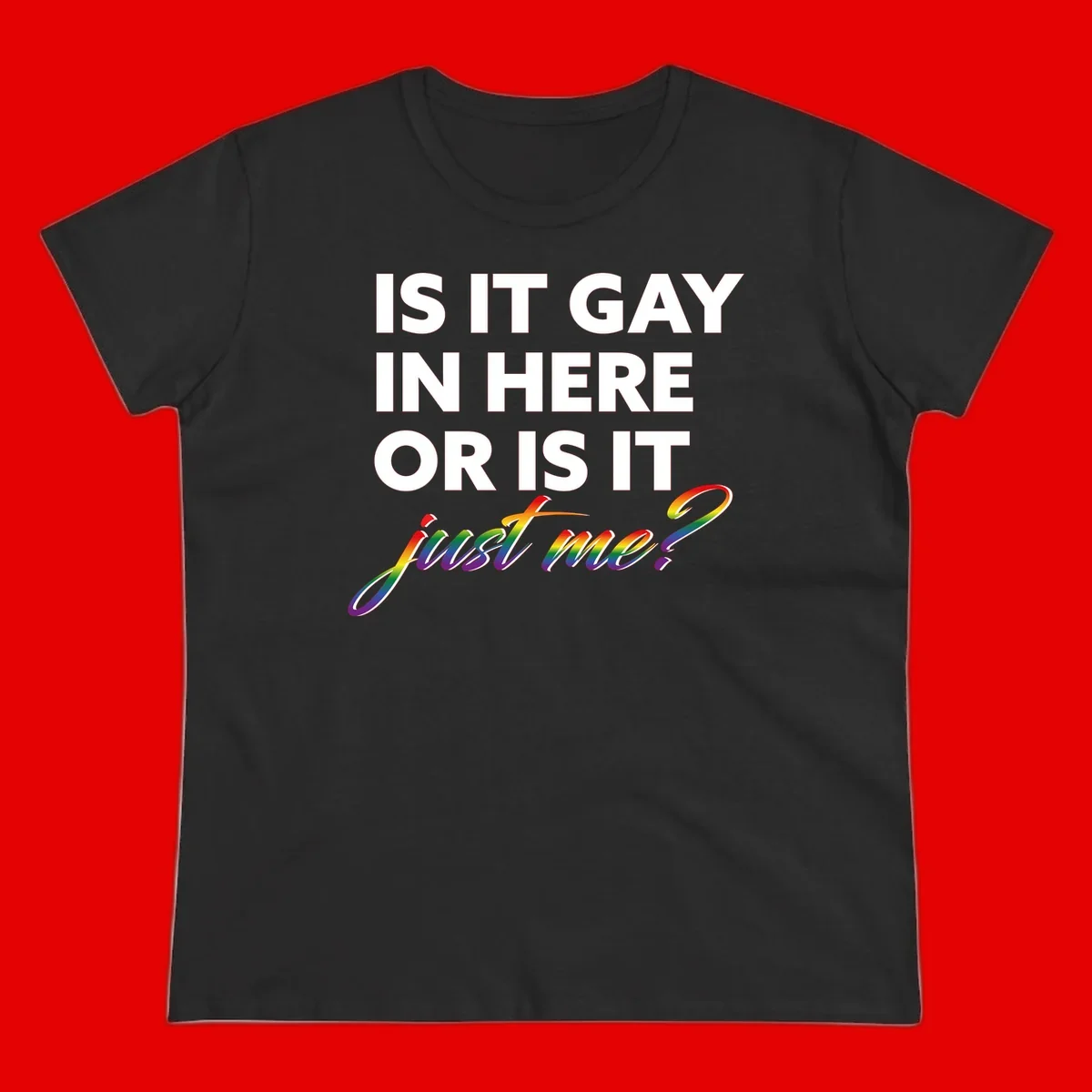 Bold white text reading "Is It Gay In Here Or Is It" with rainbow gradient lettering spelling "just me?" featuring pride flag colors on gray background