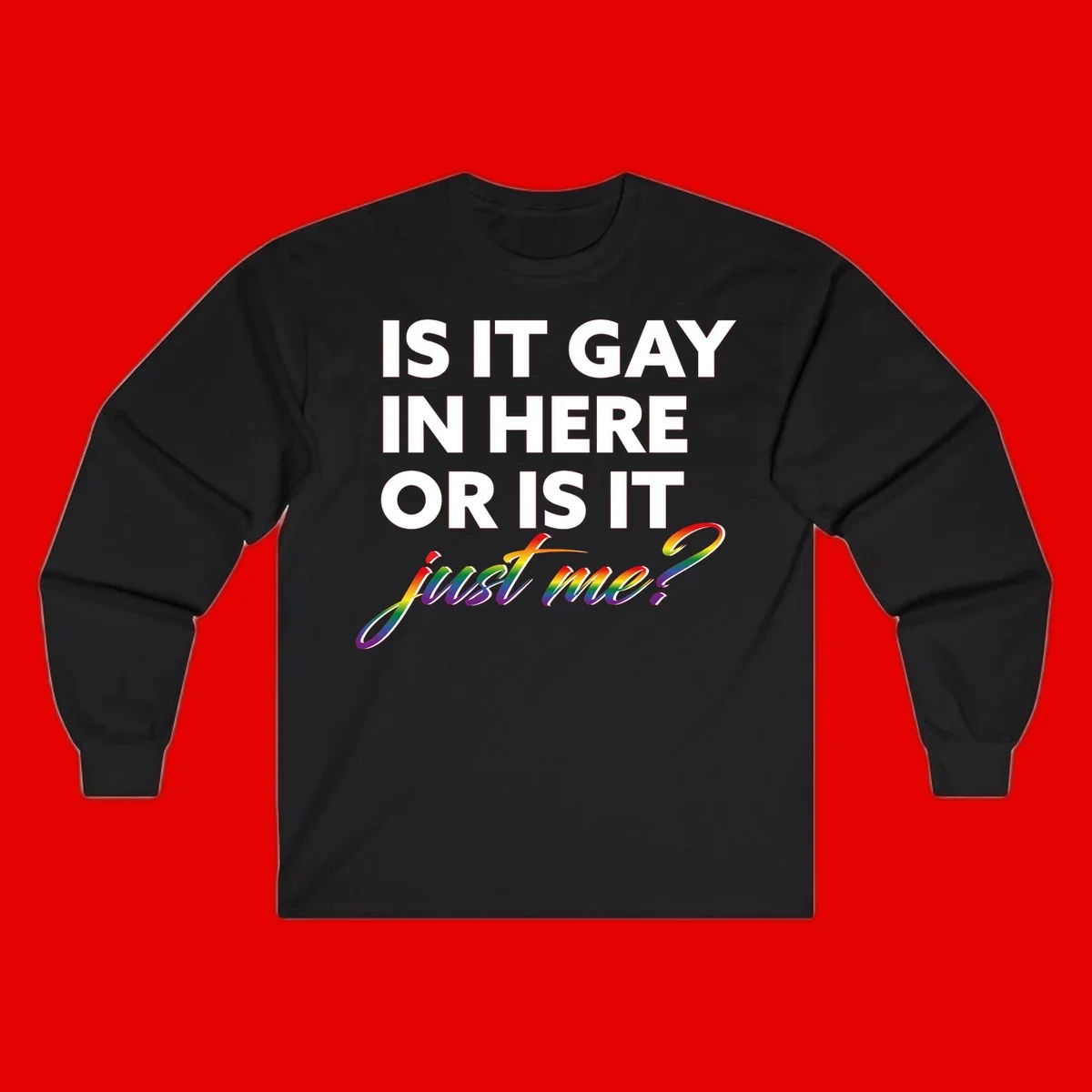 Bold white text reading "Is It Gay In Here Or Is It" with rainbow gradient lettering spelling "just me?" featuring pride flag colors on gray background