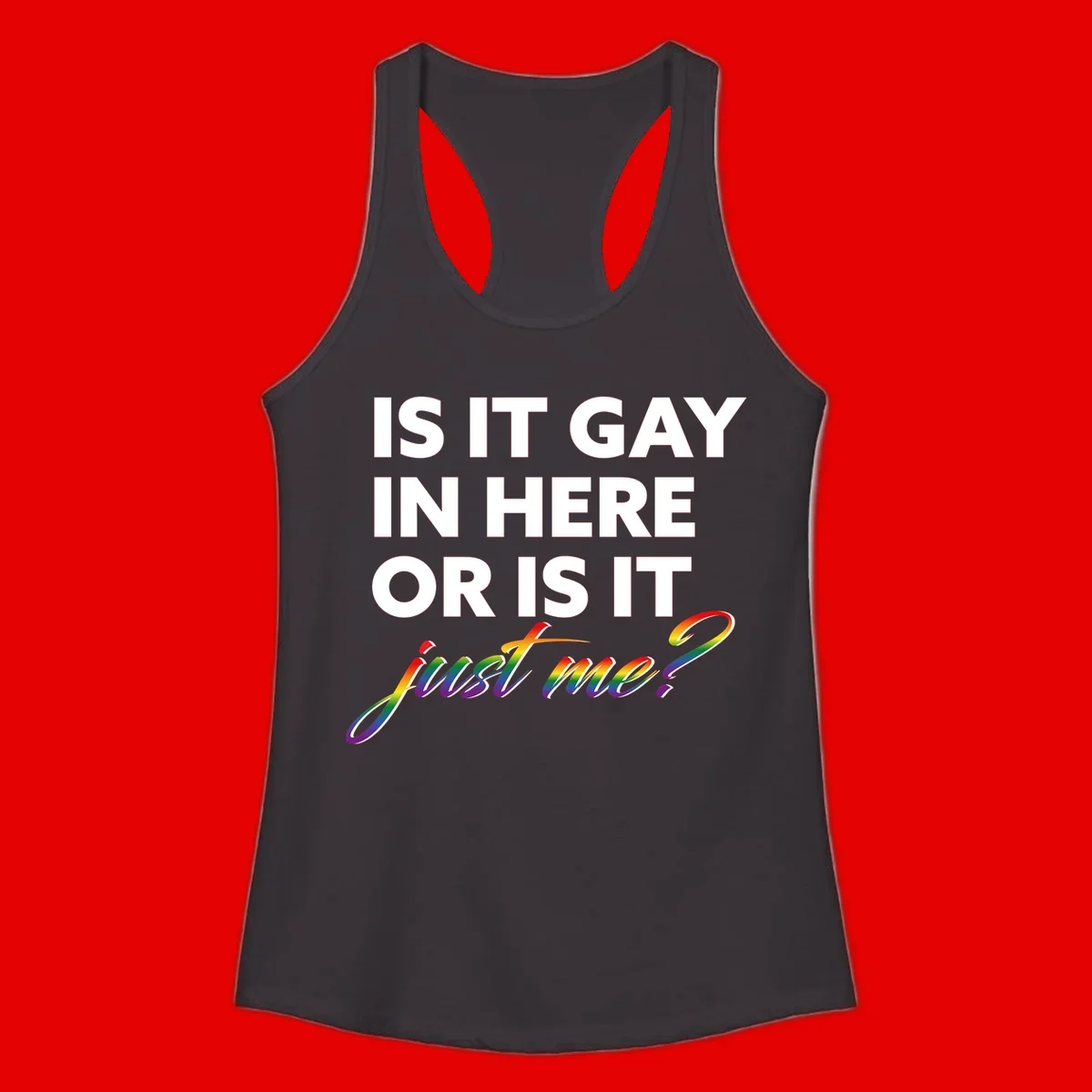 Bold white text reading "Is It Gay In Here Or Is It" with rainbow gradient lettering spelling "just me?" featuring pride flag colors on gray background